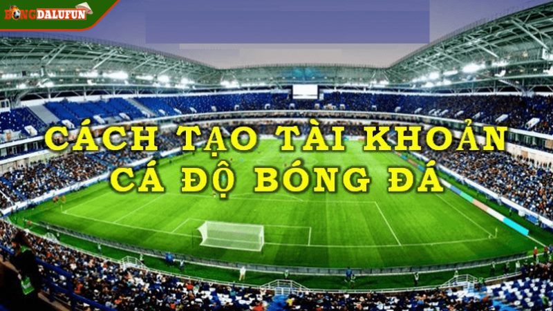 Cách tạo tài khoản cá cược bóng đá qua mạng với 3 bước
