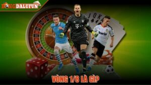 Vòng 1/8 là gì