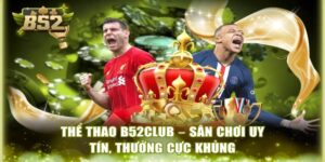Thể thao B52 Club đã khẳng định vị thế là một "pháo đài" cá cược